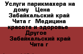 Услуги парикмахера на дому › Цена ­ 350 - Забайкальский край, Чита г. Медицина, красота и здоровье » Другое   . Забайкальский край,Чита г.